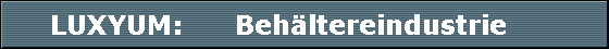 LUXYUM:      Behltereindustrie      