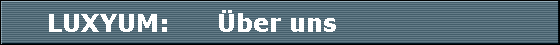 LUXYUM:      ber uns                      